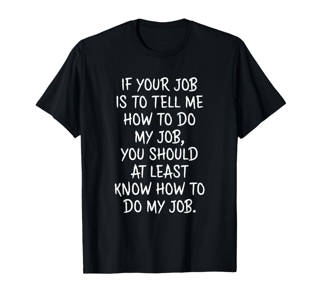 If Your Job is to Tell Me How to Do My Job Funny Work T-Shirt