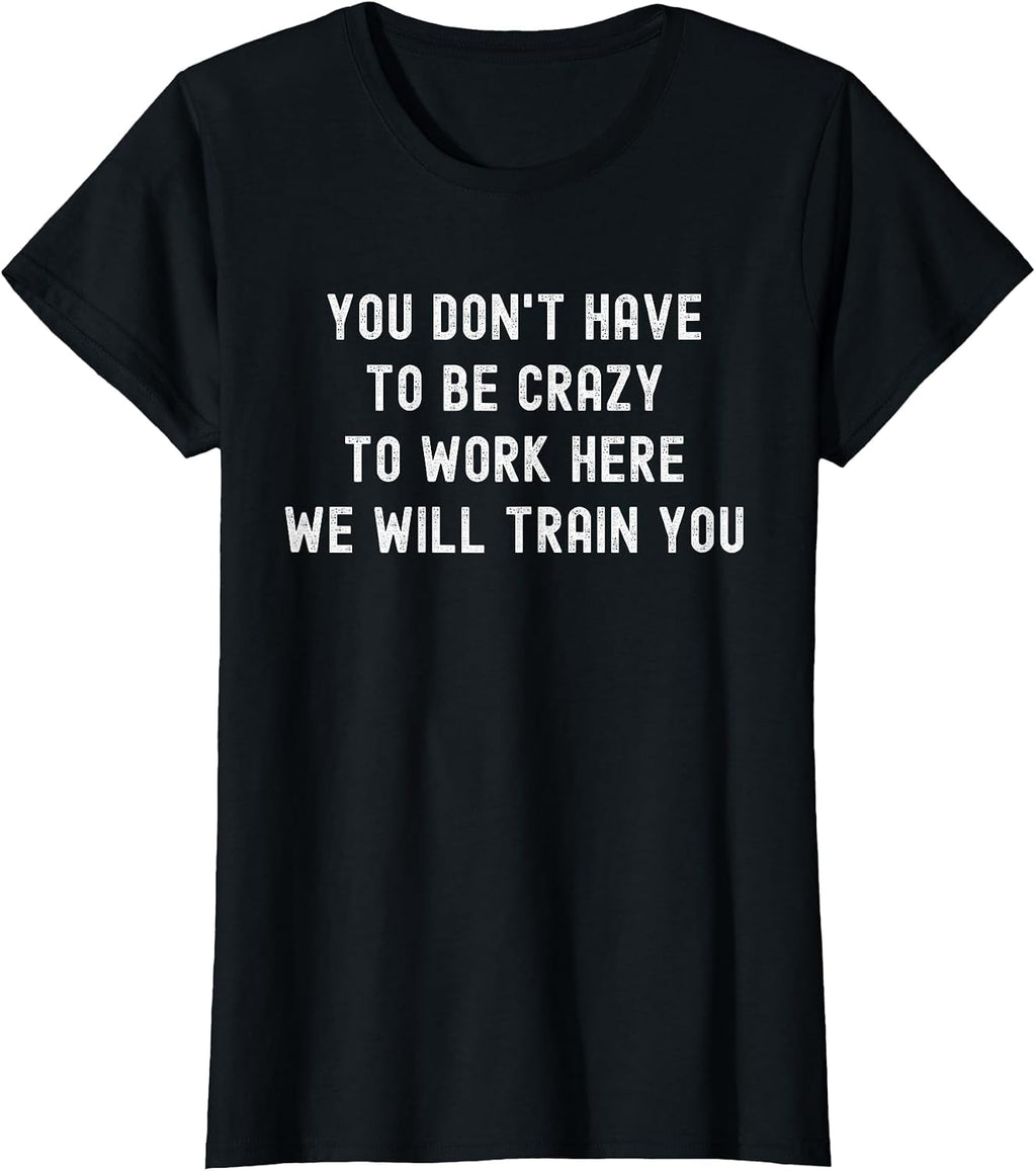 You Don’t Have to Be Crazy to Work Here Funny Coworker T-Shirt