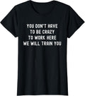 You Don’t Have to Be Crazy to Work Here Funny Coworker T-Shirt