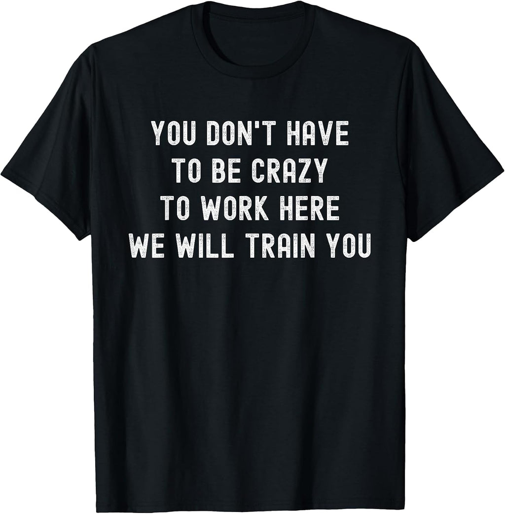 You Don’t Have to Be Crazy to Work Here Funny Coworker T-Shirt
