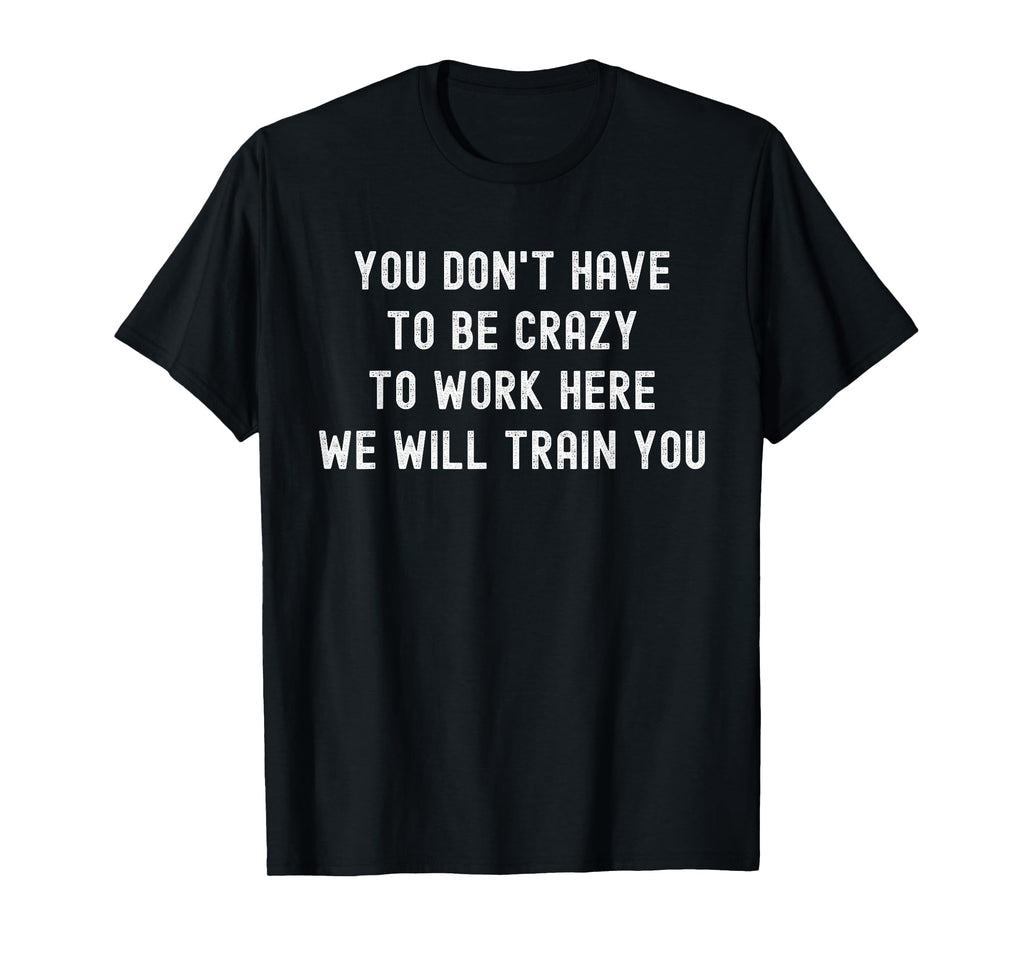 You Don’t Have to Be Crazy to Work Here Funny Coworker T-Shirt