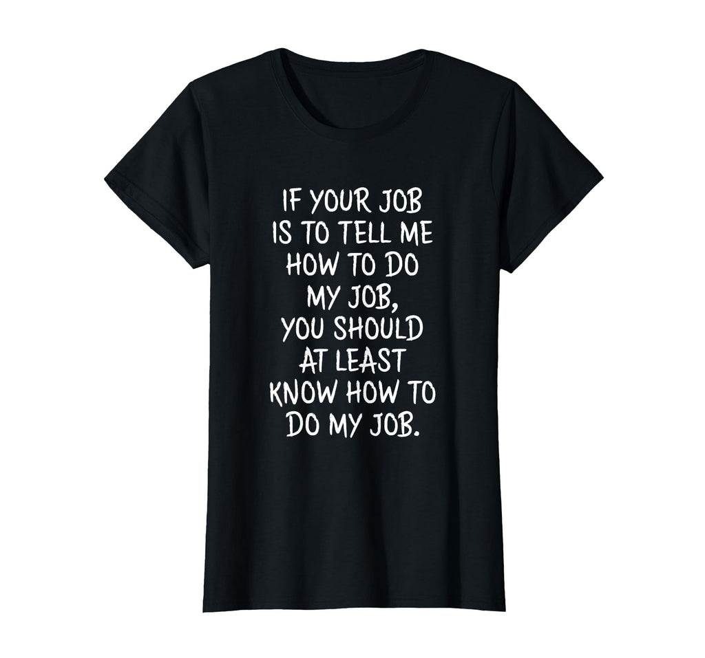 If Your Job is to Tell Me How to Do My Job Funny Work T-Shirt