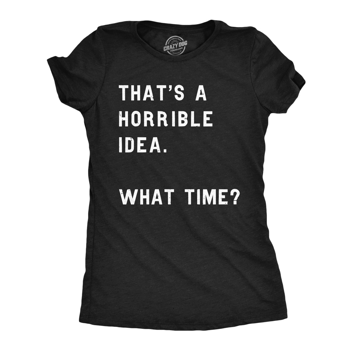 Womens Funny T-Shirt That's a Horrible Idea What Time