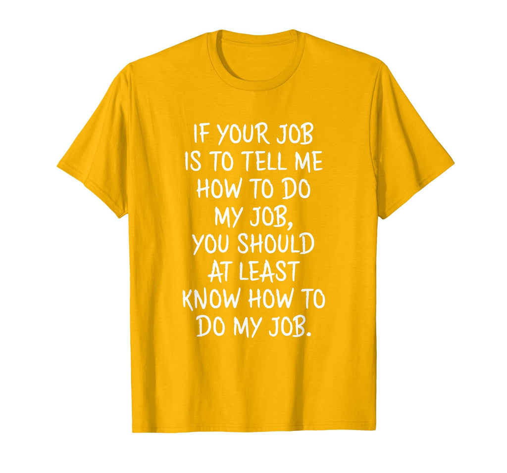 If Your Job is to Tell Me How to Do My Job Funny Work T-Shirt