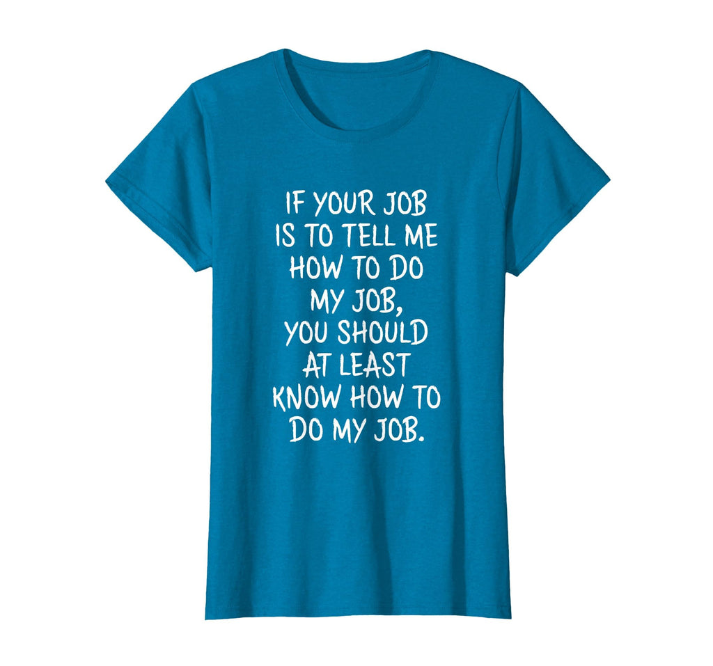 If Your Job is to Tell Me How to Do My Job Funny Work T-Shirt