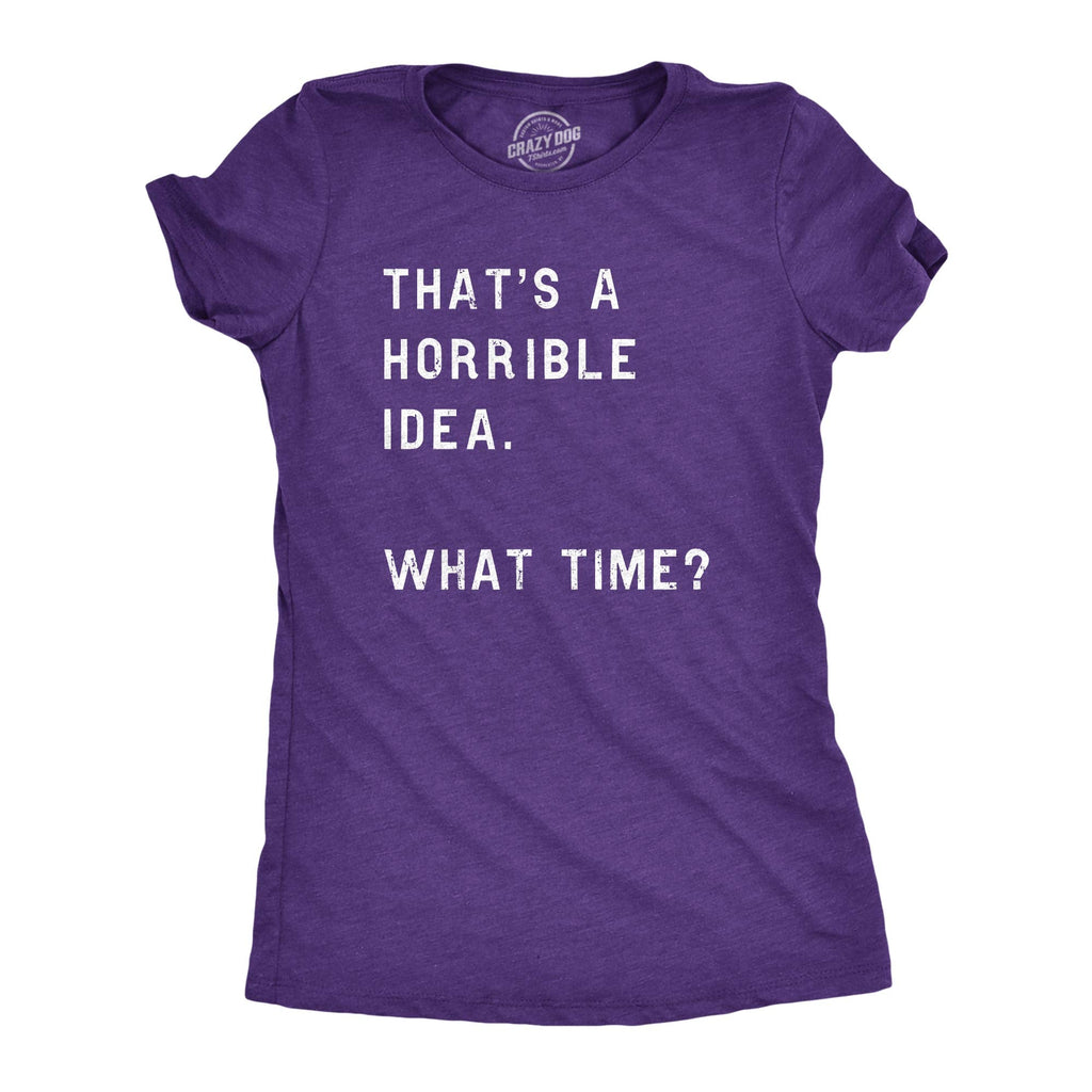 Womens Funny T-Shirt That's a Horrible Idea What Time