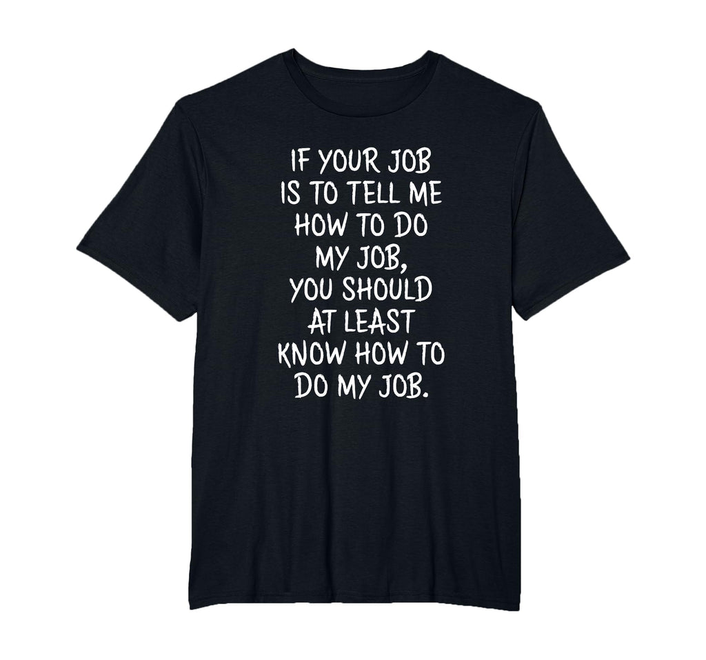 If Your Job is to Tell Me How to Do My Job Funny Work T-Shirt