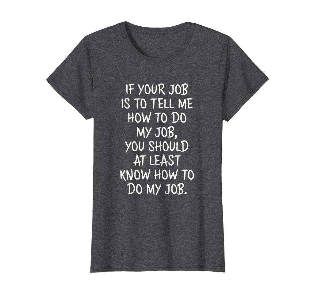 If Your Job is to Tell Me How to Do My Job Funny Work T-Shirt