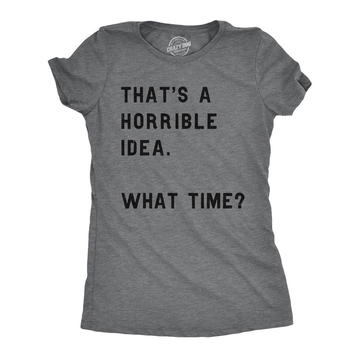 Womens Funny T-Shirt That's a Horrible Idea What Time