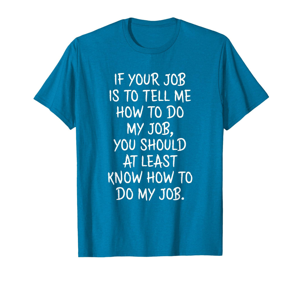 If Your Job is to Tell Me How to Do My Job Funny Work T-Shirt