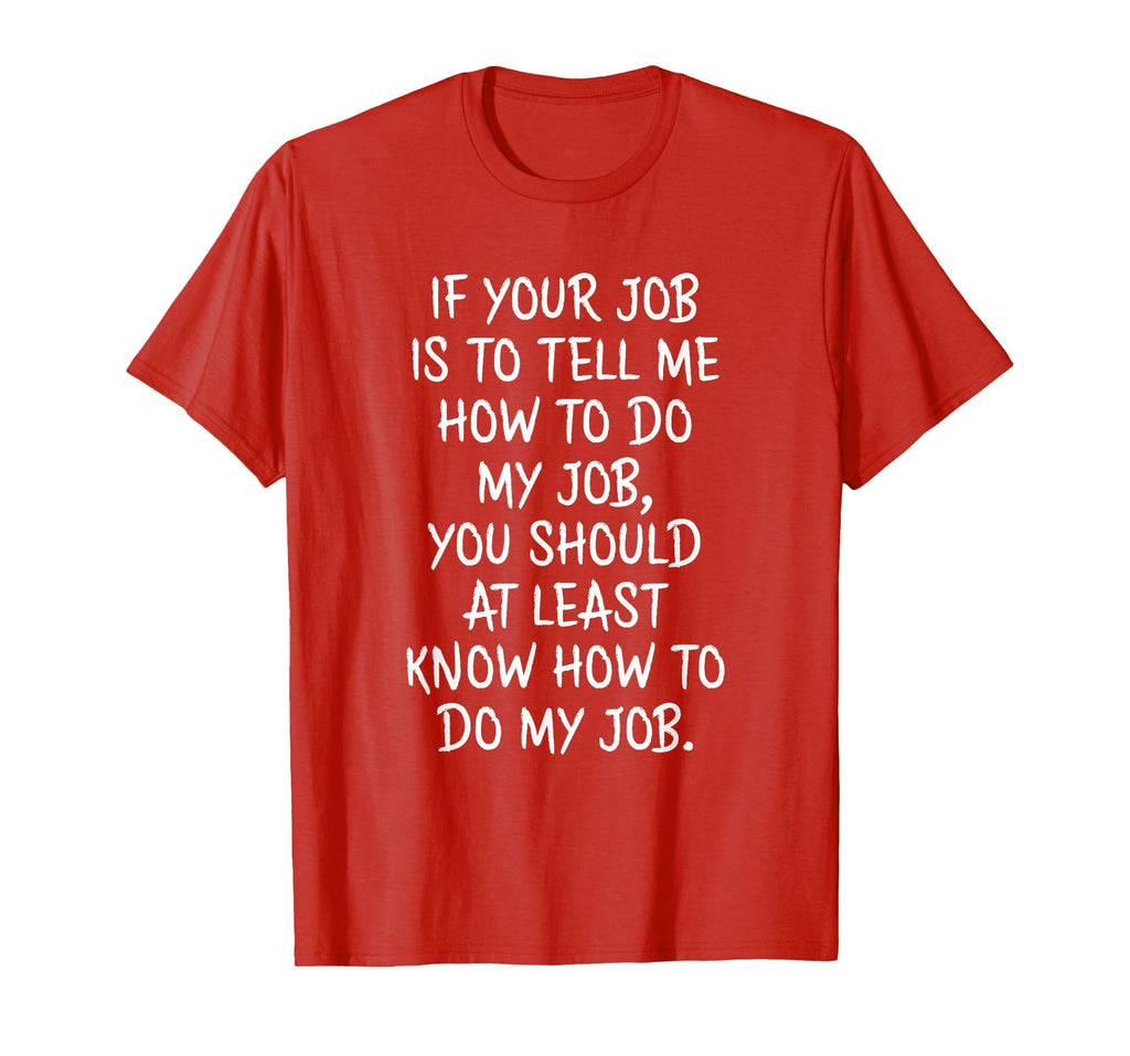 If Your Job is to Tell Me How to Do My Job Funny Work T-Shirt