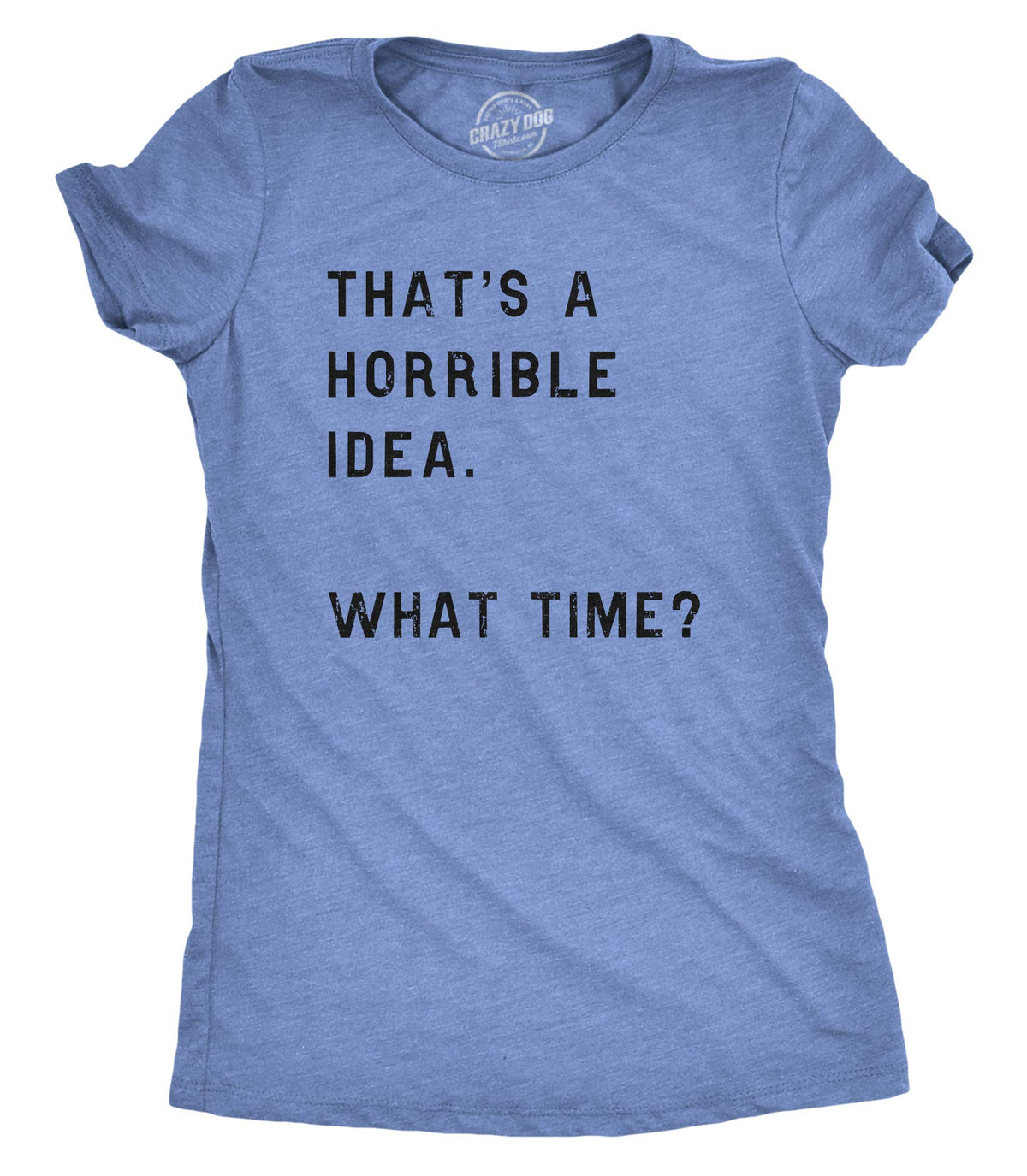 Womens Funny T-Shirt That's a Horrible Idea What Time