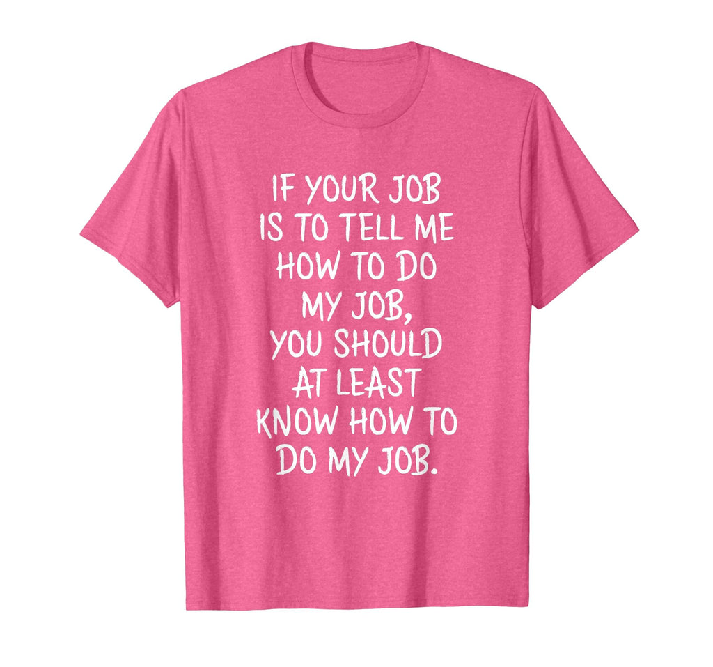 If Your Job is to Tell Me How to Do My Job Funny Work T-Shirt