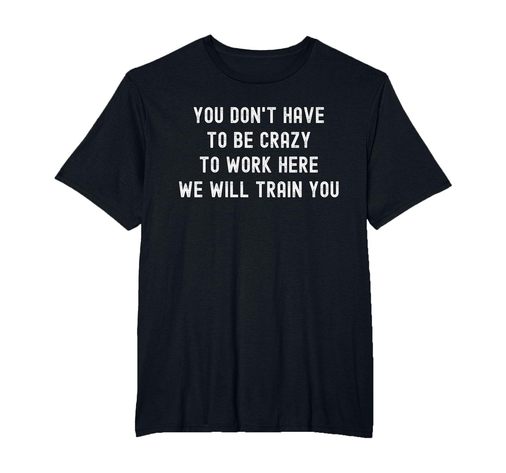 You Don’t Have to Be Crazy to Work Here Funny Coworker T-Shirt