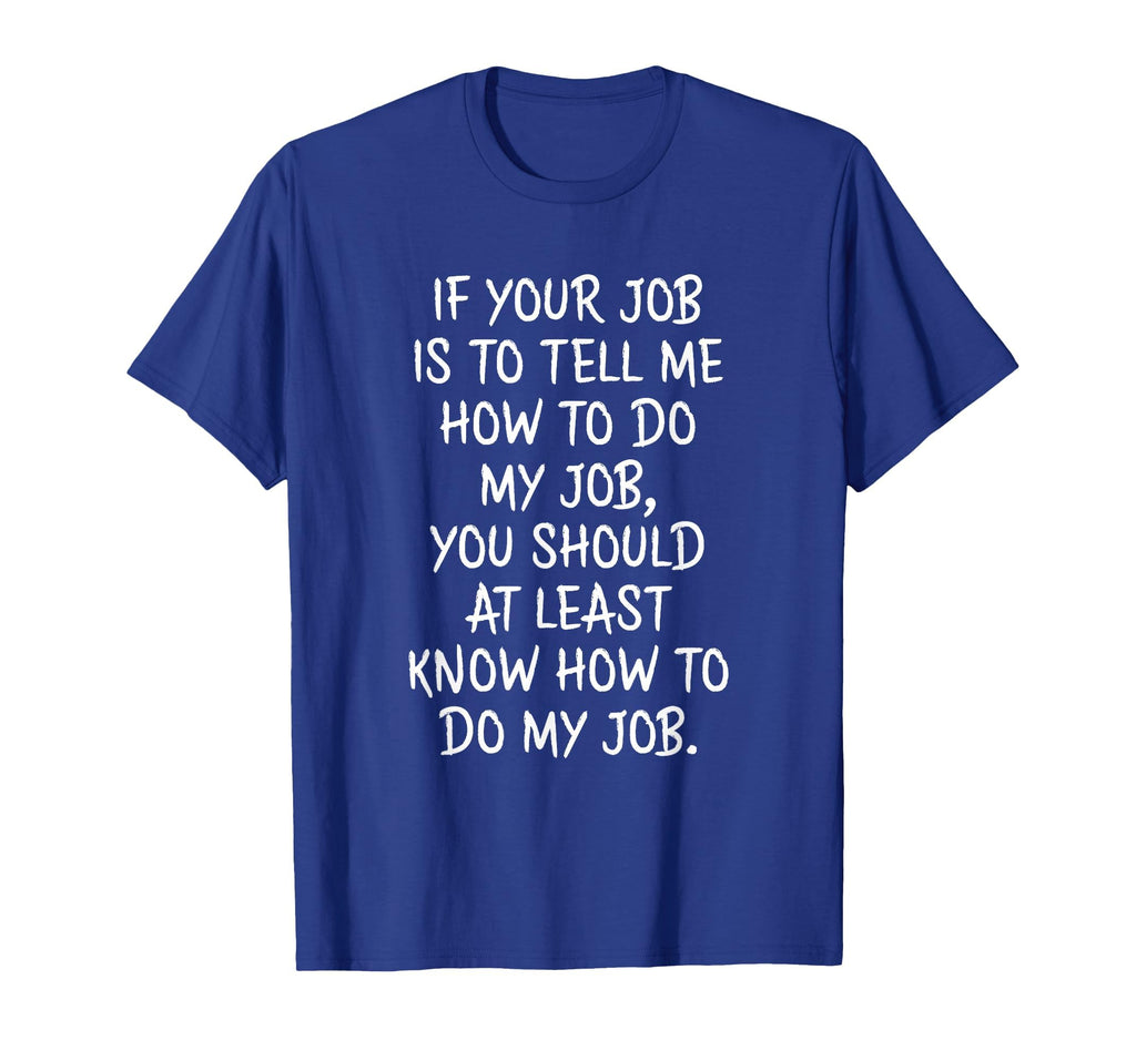 If Your Job is to Tell Me How to Do My Job Funny Work T-Shirt