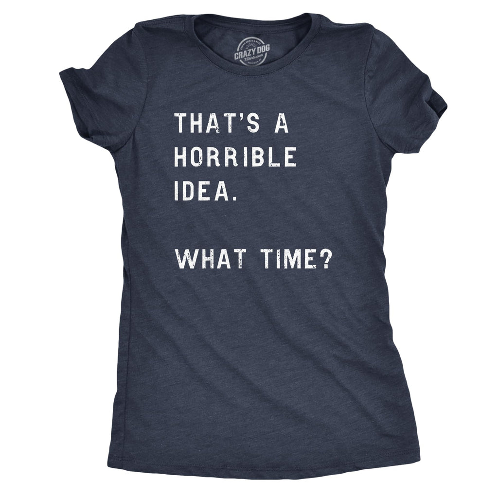 Womens Funny T-Shirt That's a Horrible Idea What Time