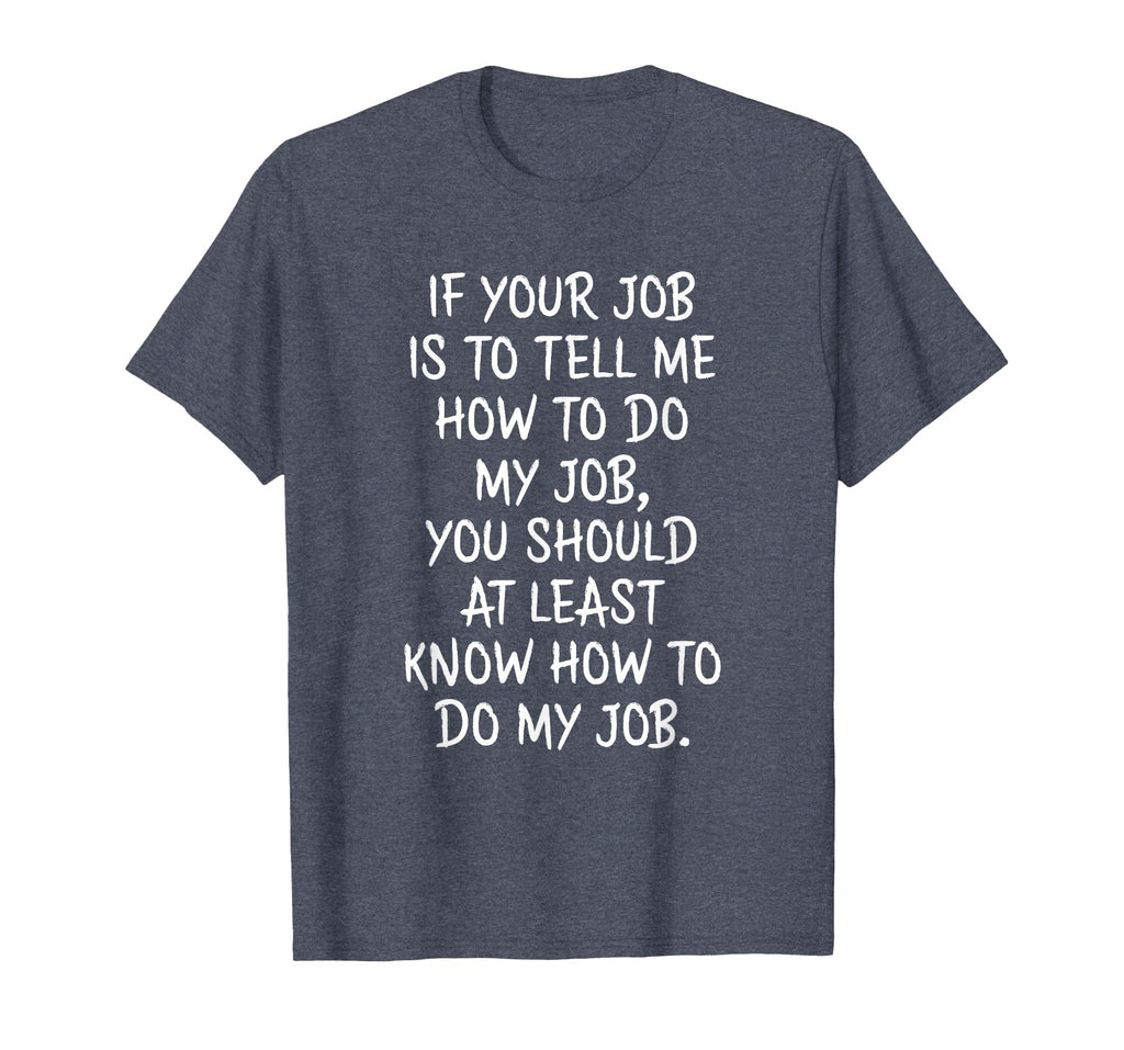 If Your Job is to Tell Me How to Do My Job Funny Work T-Shirt