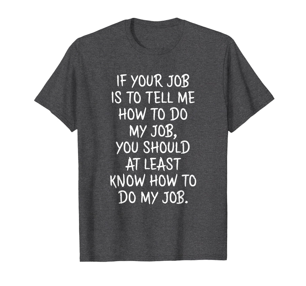 If Your Job is to Tell Me How to Do My Job Funny Work T-Shirt