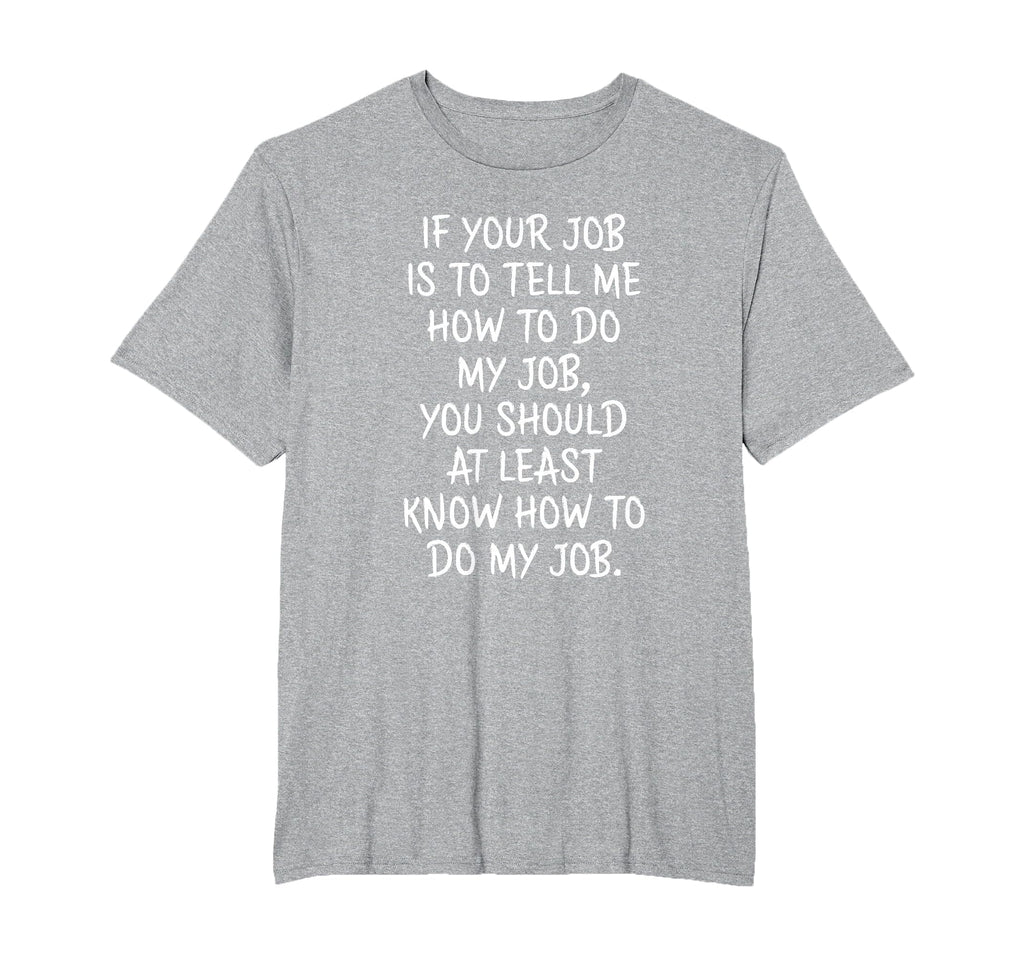 If Your Job is to Tell Me How to Do My Job Funny Work T-Shirt
