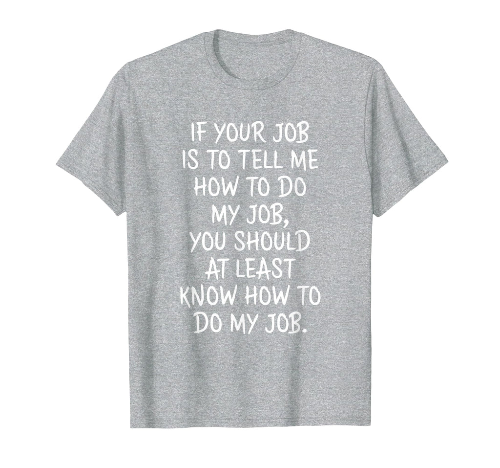 If Your Job is to Tell Me How to Do My Job Funny Work T-Shirt