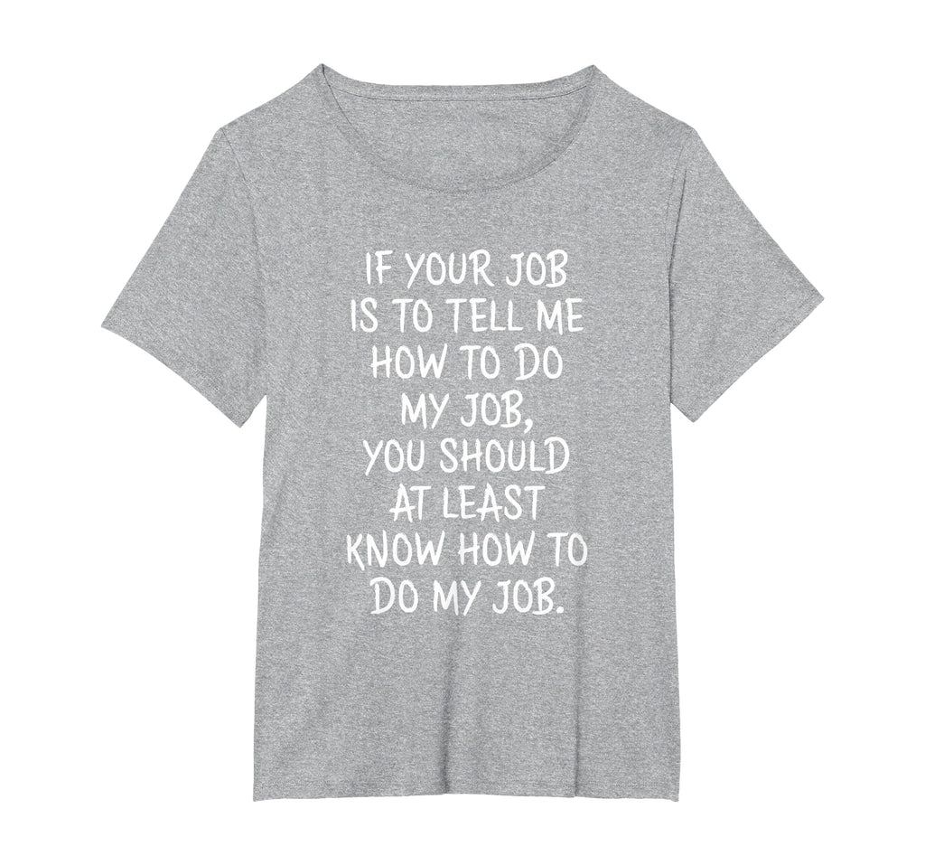 If Your Job is to Tell Me How to Do My Job Funny Work T-Shirt