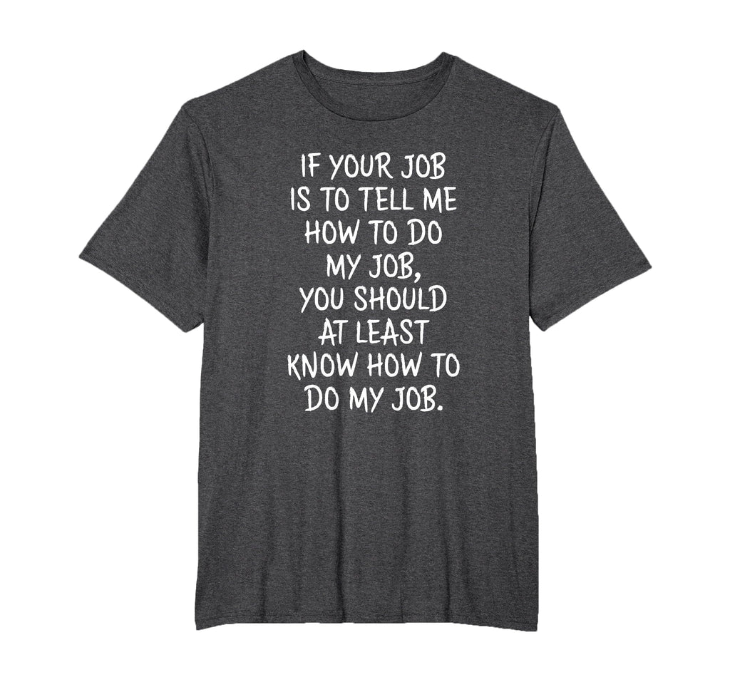 If Your Job is to Tell Me How to Do My Job Funny Work T-Shirt