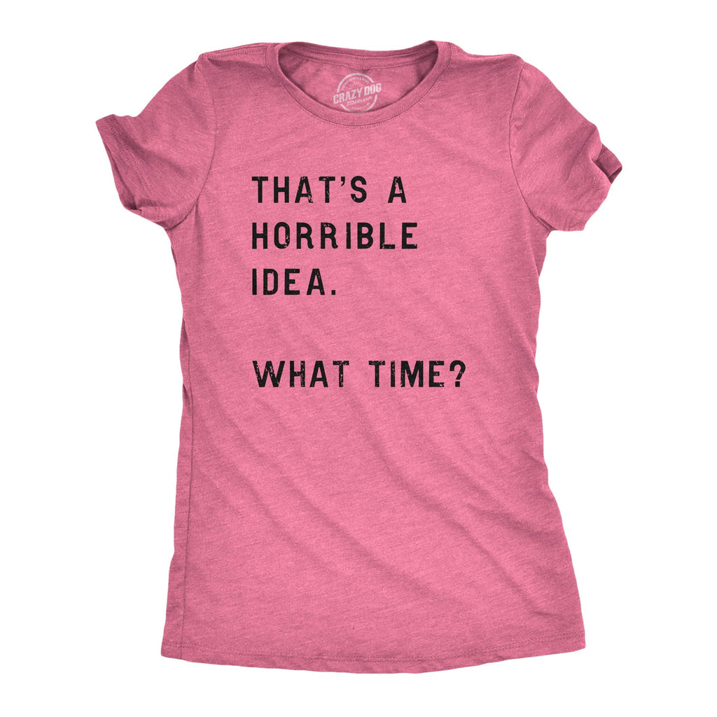 Womens Funny T-Shirt That's a Horrible Idea What Time