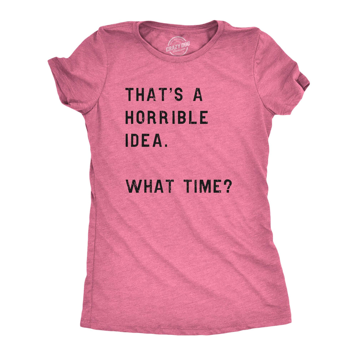 Womens Funny T-Shirt That's a Horrible Idea What Time