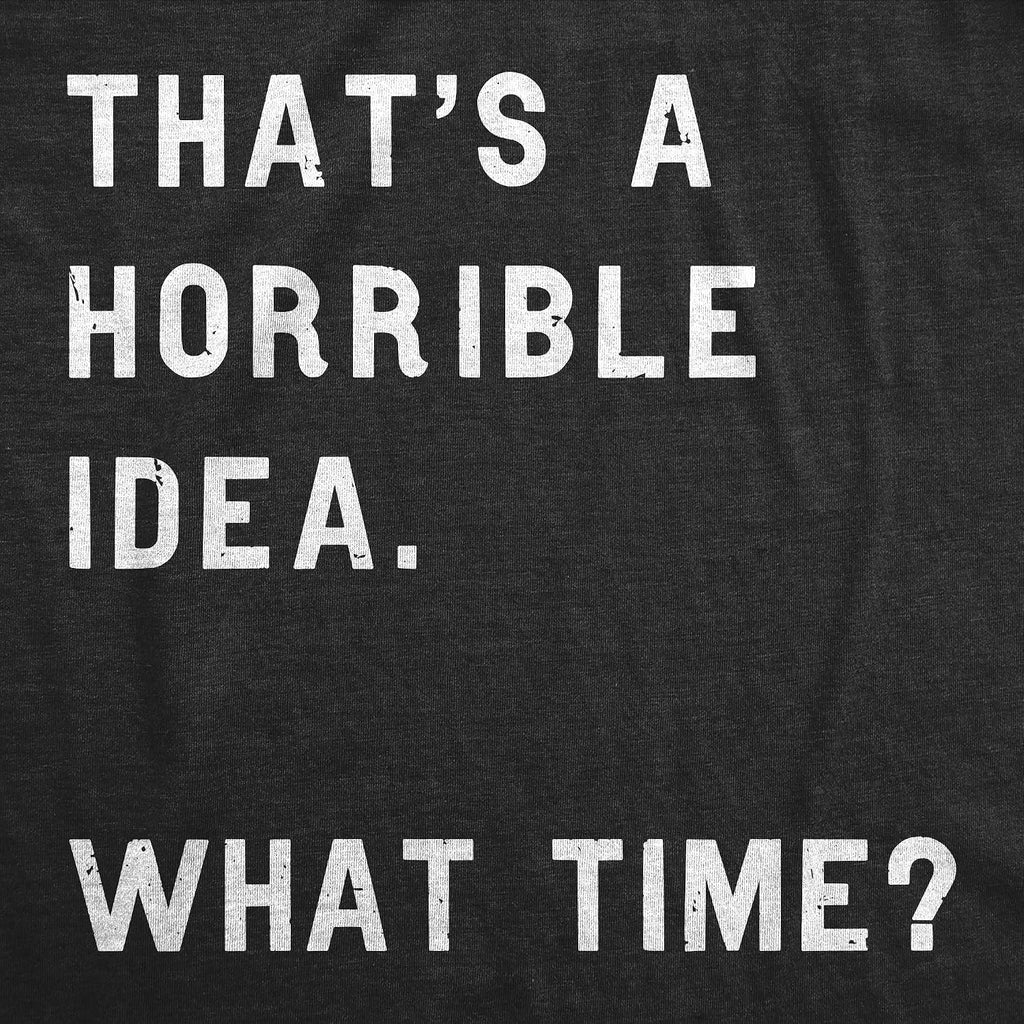 Womens Funny T-Shirt That's a Horrible Idea What Time