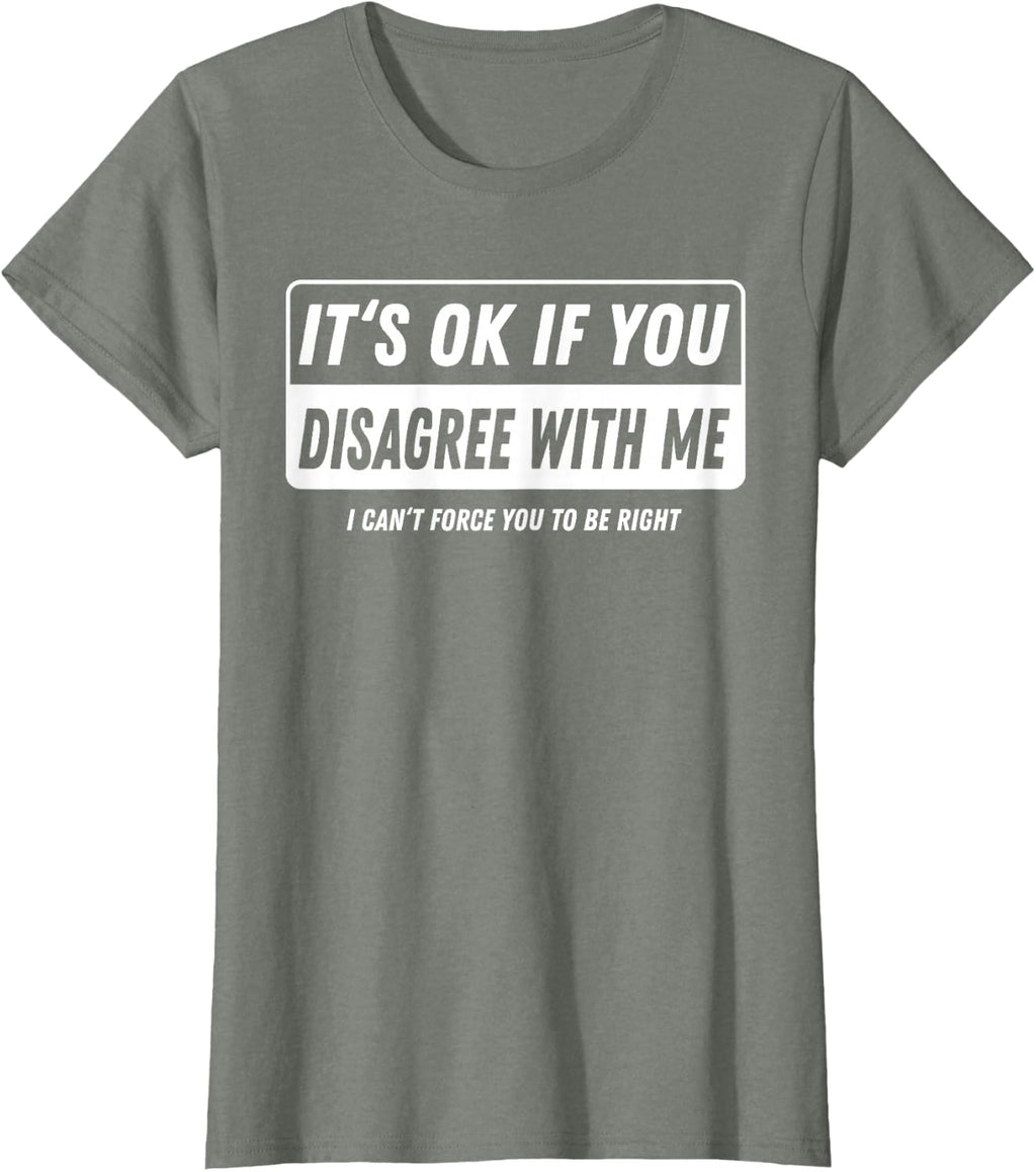 It‘s ok if You Disagree with me I Cant Force You to be Right T-Shirt