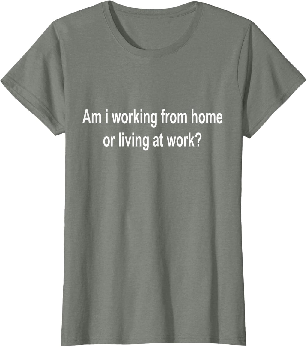 am i Working from Home or Living at Work T-Shirt