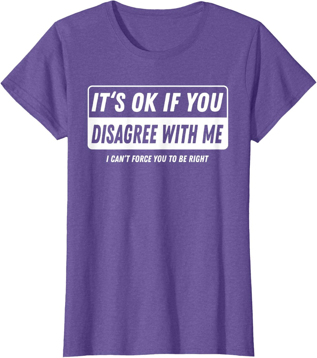 It‘s ok if You Disagree with me I Cant Force You to be Right T-Shirt