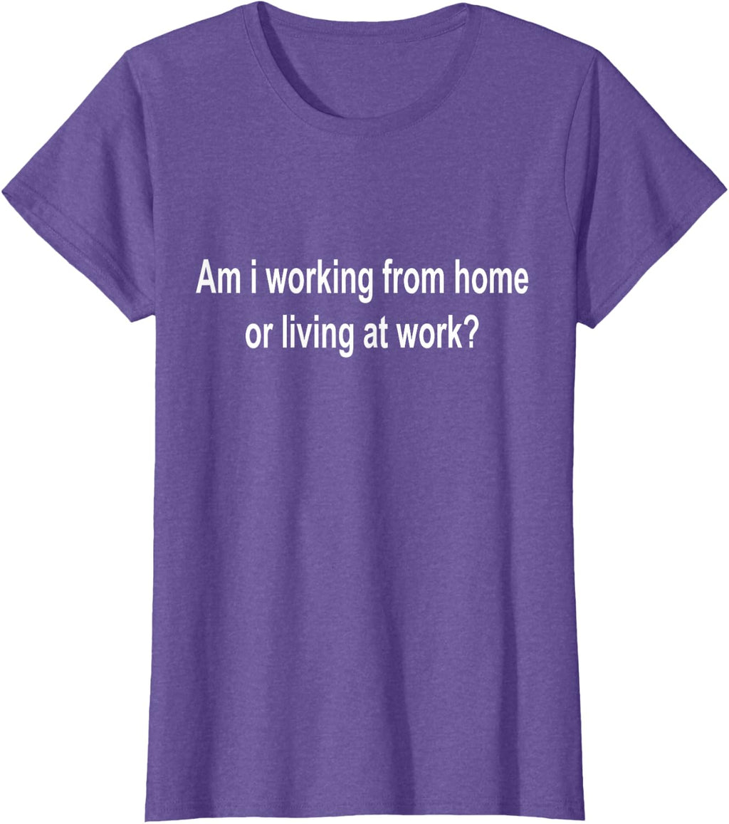 am i Working from Home or Living at Work T-Shirt