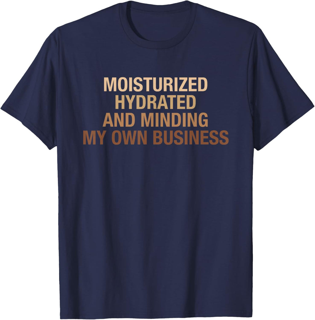 Moisturized Hydrated And Minding My Own Business Design T-Shirt