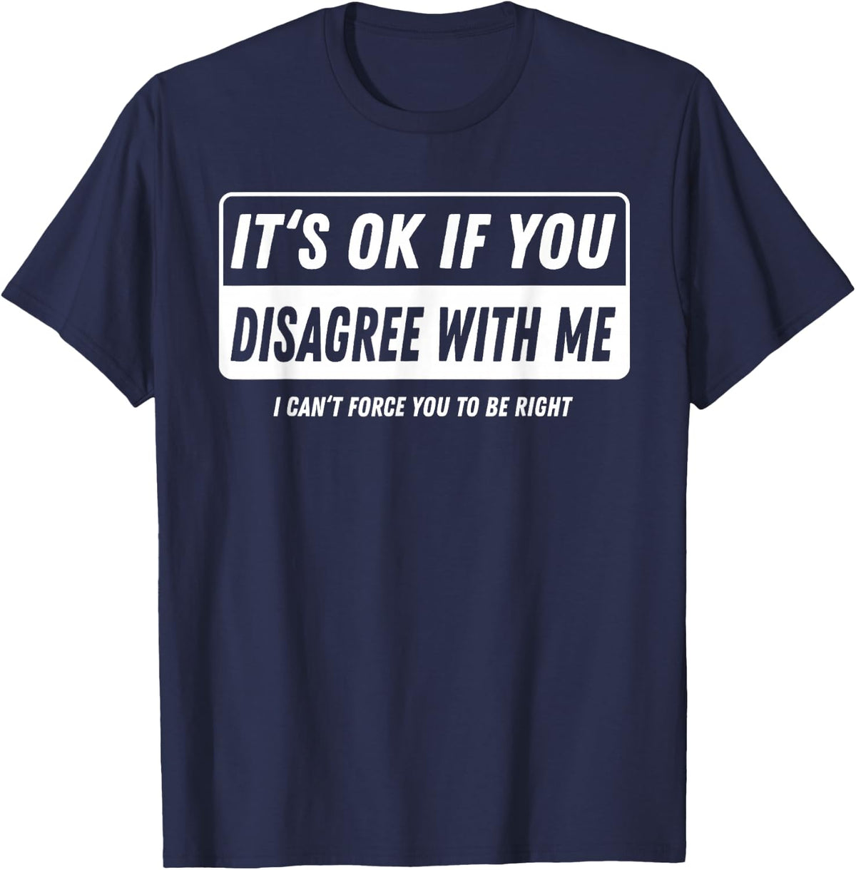 It‘s ok if You Disagree with me I Cant Force You to be Right T-Shirt