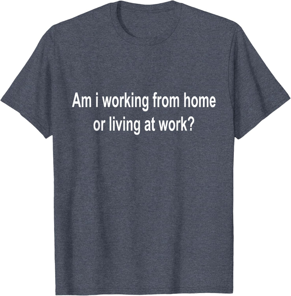 am i Working from Home or Living at Work T-Shirt