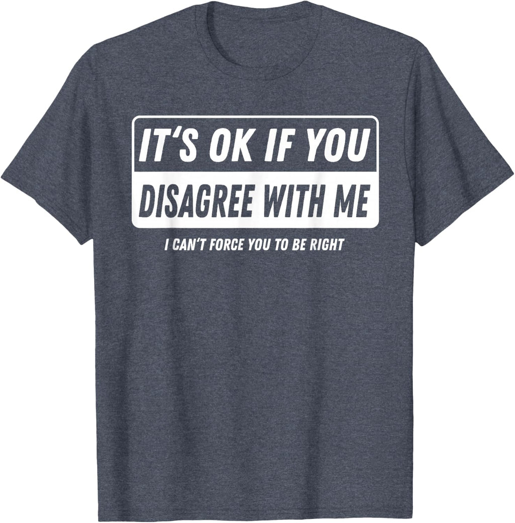 It‘s ok if You Disagree with me I Cant Force You to be Right T-Shirt