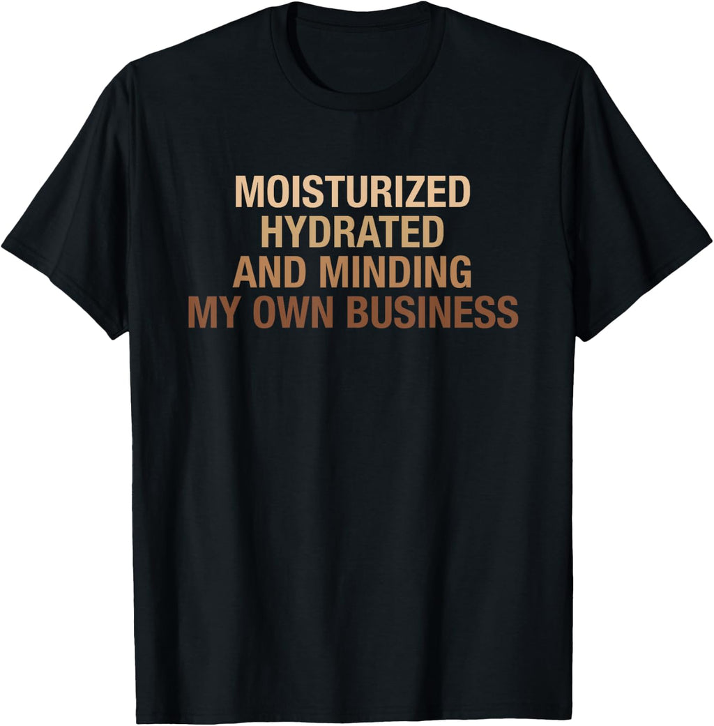 Moisturized Hydrated And Minding My Own Business Design T-Shirt