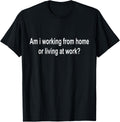 am i Working from Home or Living at Work T-Shirt