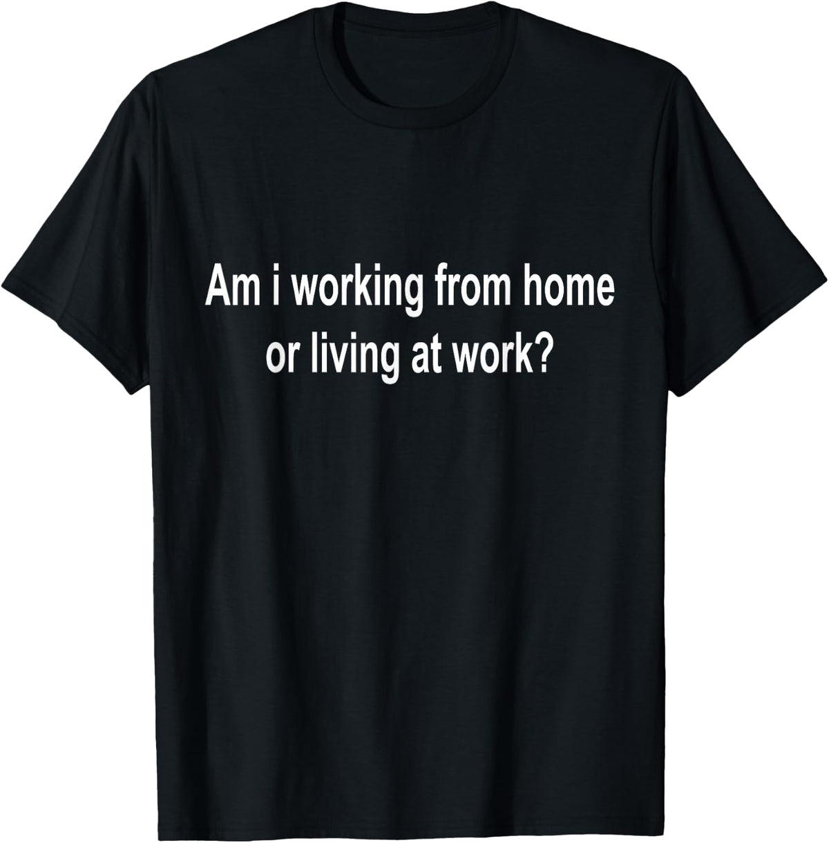 am i Working from Home or Living at Work T-Shirt