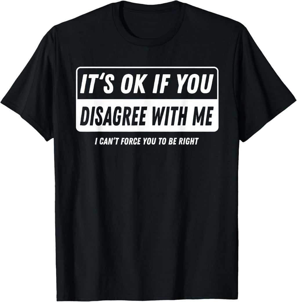 It‘s ok if You Disagree with me I Cant Force You to be Right T-Shirt