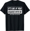 It‘s ok if You Disagree with me I Cant Force You to be Right T-Shirt