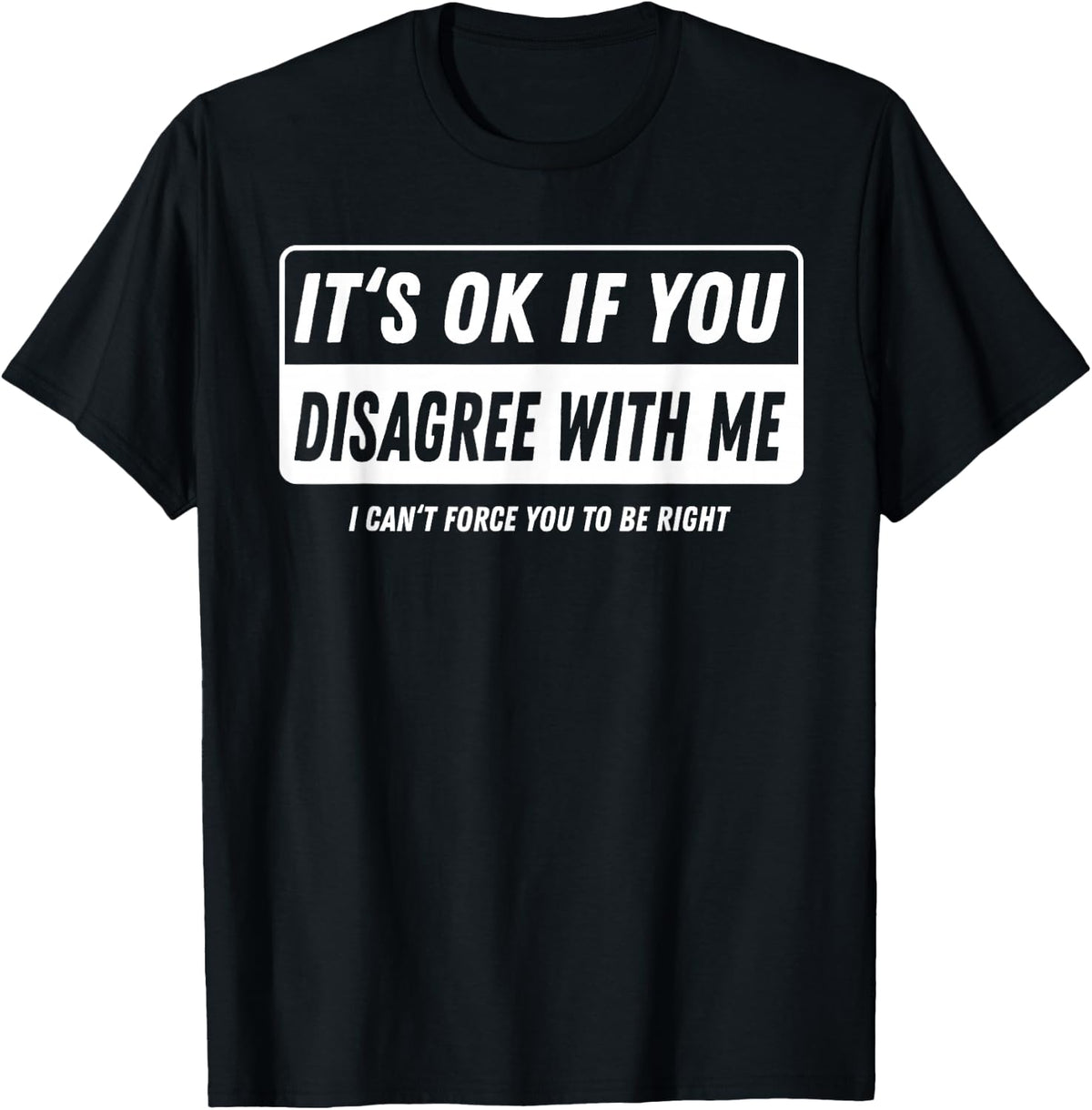 It‘s ok if You Disagree with me I Cant Force You to be Right T-Shirt